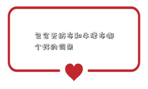 包含无纺布和牛津布哪个好的词条