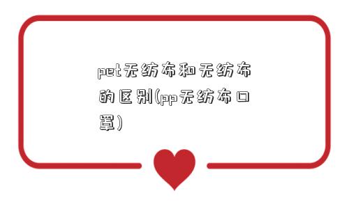 pet无纺布和无纺布的区别(pp无纺布口罩)