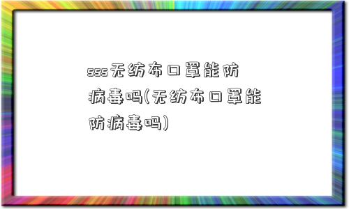 sss无纺布口罩能防病毒吗(无纺布口罩能防病毒吗)