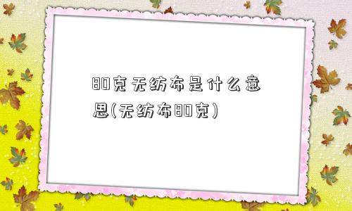 80克无纺布是什么意思(无纺布80克)