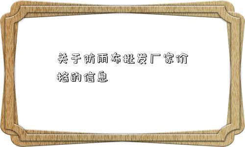 关于防雨布批发厂家价格的信息