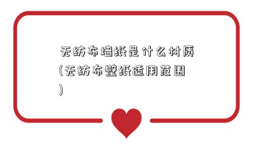 无纺布墙纸是什么材质(无纺布壁纸适用范围)