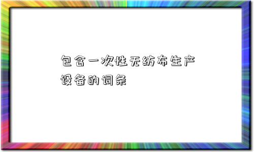 包含一次性无纺布生产设备的词条