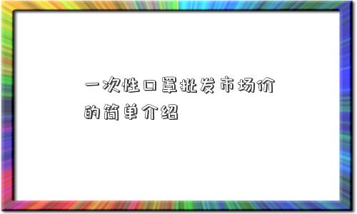 一次性口罩批发市场价的简单介绍