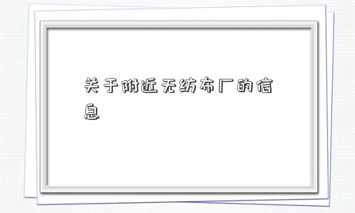 关于附近无纺布厂的信息