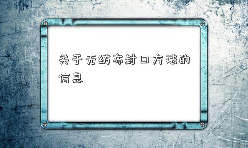 关于无纺布封口方法的信息