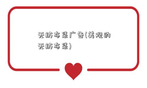 无纺布袋广告(美观的无纺布袋)