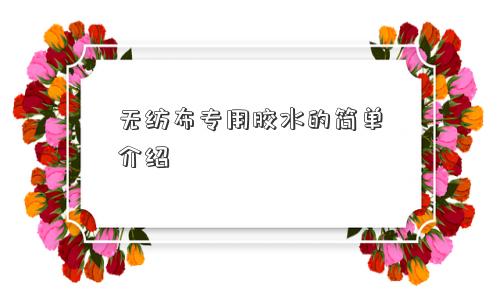 无纺布专用胶水的简单介绍