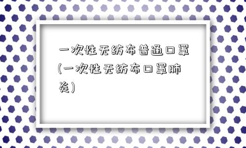 一次性无纺布普通口罩(一次性无纺布口罩肺炎)
