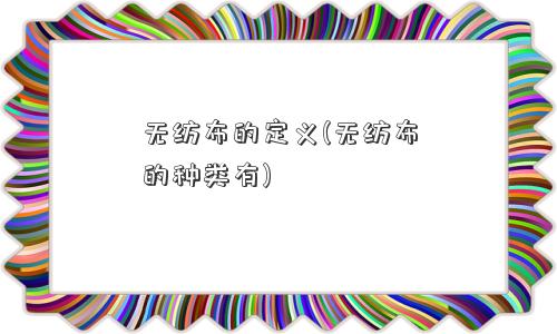 无纺布的定义(无纺布的种类有)