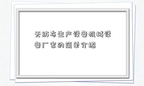 无纺布生产设备机械设备厂家的简单介绍