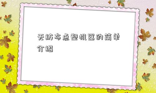 无纺布点塑机器的简单介绍