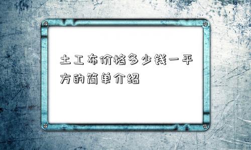 土工布价格多少钱一平方的简单介绍
