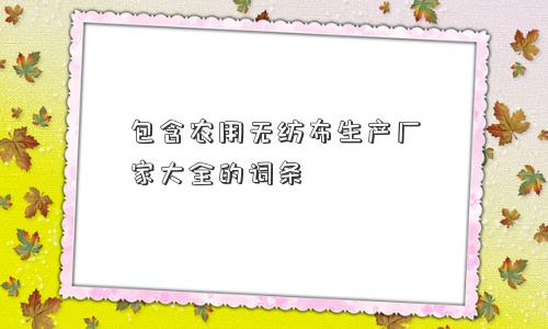 包含农用无纺布生产厂家大全的词条