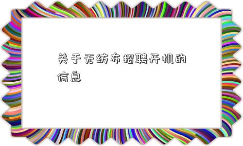 关于无纺布招聘开机的信息