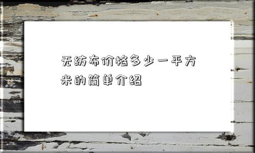 无纺布价格多少一平方米的简单介绍