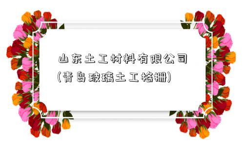 山东土工材料有限公司(青岛玻璃土工格栅)