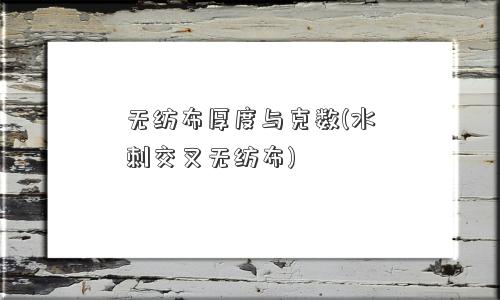 无纺布厚度与克数(水刺交叉无纺布)